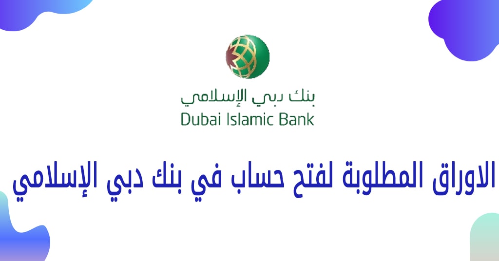 الاوراق المطلوبة لفتح حساب في بنك دبي الإسلامي