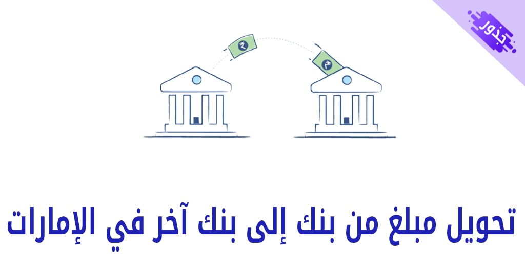 تحويل مبلغ من بنك إلى بنك آخر في الإمارات