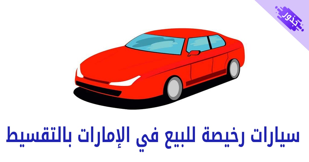 سيارات رخيصة للبيع في الإمارات بالتقسيط