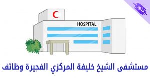 مستشفى الشيخ خليفة المركزي الفجيرة وظائف 2022